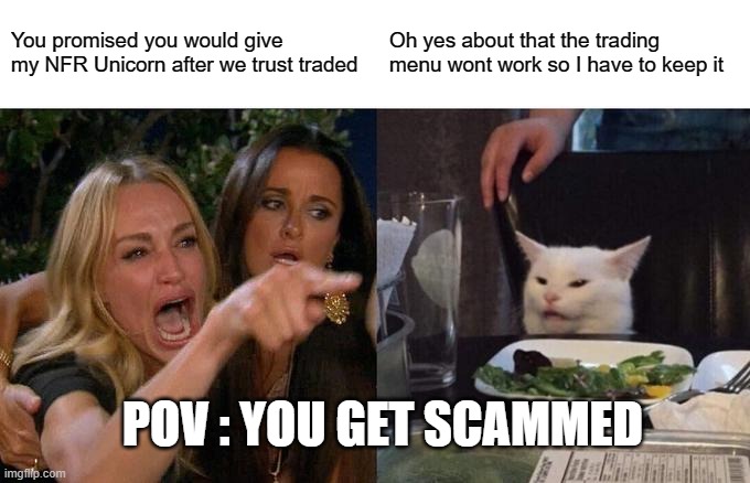 Woman Yelling At Cat Meme | You promised you would give my NFR Unicorn after we trust traded; Oh yes about that the trading menu wont work so I have to keep it; POV : YOU GET SCAMMED | image tagged in memes,woman yelling at cat | made w/ Imgflip meme maker
