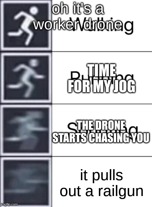 ITS STILL CHASING ME | oh it's a worker drone; TIME FOR MY JOG; THE DRONE STARTS CHASING YOU; it pulls out a railgun | image tagged in walking running sprinting,murder drones | made w/ Imgflip meme maker