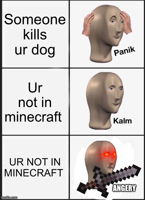 Panik Kalm Panik Meme | Someone kills ur dog Ur not in minecraft UR NOT IN MINECRAFT ANGERY | image tagged in memes,panik kalm panik | made w/ Imgflip meme maker