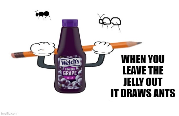Don't leave the jelly out |  WHEN YOU LEAVE THE JELLY OUT IT DRAWS ANTS | image tagged in jelly,ant's,kewlew | made w/ Imgflip meme maker