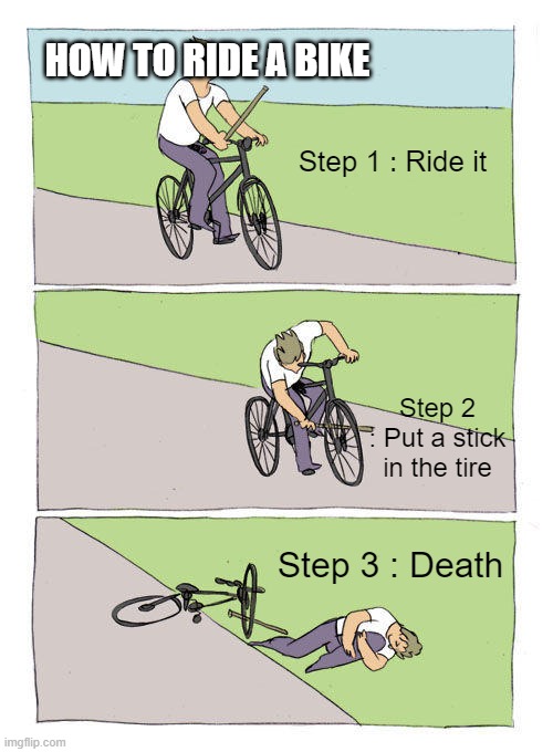 Bike Fall | HOW TO RIDE A BIKE; Step 1 : Ride it; Step 2 : Put a stick in the tire; Step 3 : Death | image tagged in memes,bike fall | made w/ Imgflip meme maker