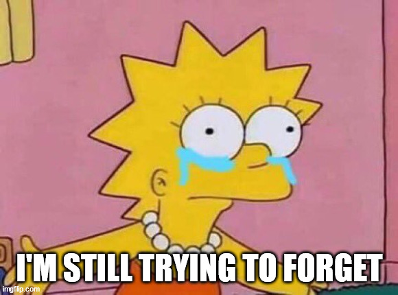 Lisa Simpson Crying | I'M STILL TRYING TO FORGET | image tagged in lisa simpson crying | made w/ Imgflip meme maker