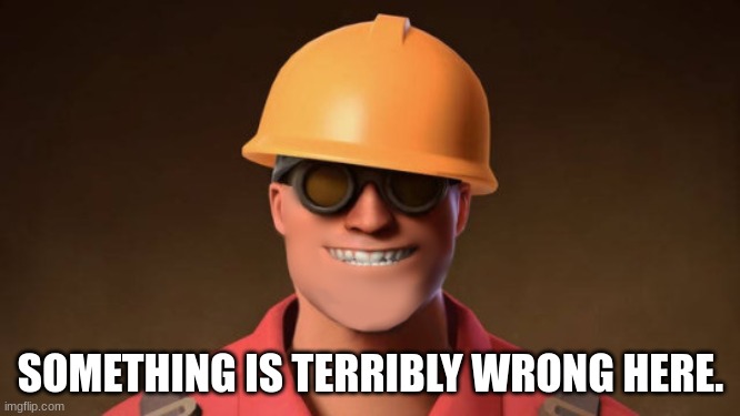 tf2 |  SOMETHING IS TERRIBLY WRONG HERE. | image tagged in something s wrong,no more,tf2,team fortress 2,engineer,tf2 engineer | made w/ Imgflip meme maker