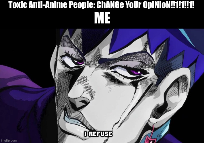 だが 断る | Toxic Anti-Anime People: ChANGe YoUr OpINioN!!1!1!!1! ME | image tagged in i refuse | made w/ Imgflip meme maker