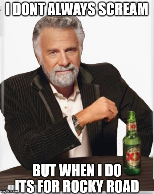 I DONT ALWAYS SCREAM BUT WHEN I DO ITS FOR ROCKY ROAD | made w/ Imgflip meme maker
