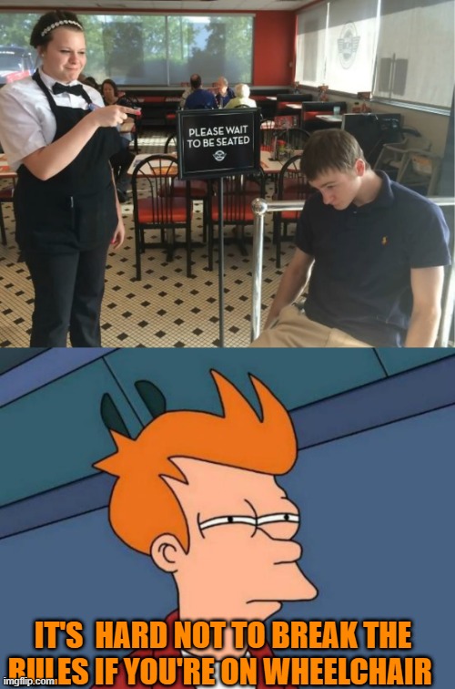 IT'S  HARD NOT TO BREAK THE RULES IF YOU'RE ON WHEELCHAIR | image tagged in memes,futurama fry | made w/ Imgflip meme maker