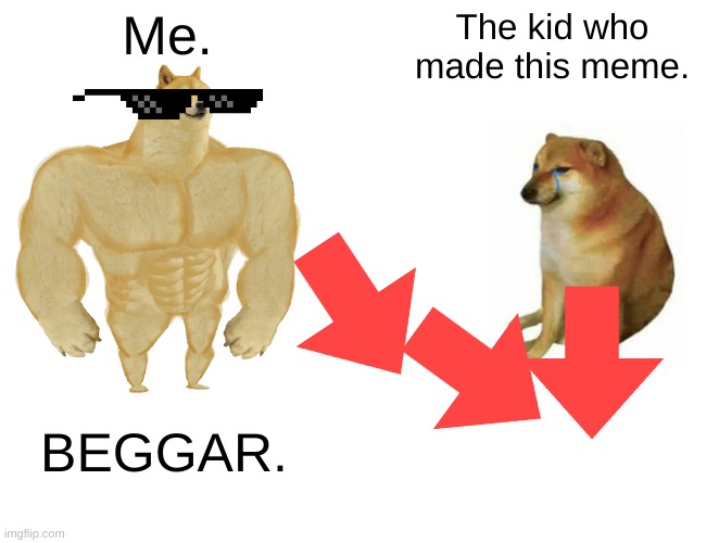Me. The kid who made this meme. BEGGAR. | image tagged in memes,buff doge vs cheems | made w/ Imgflip meme maker