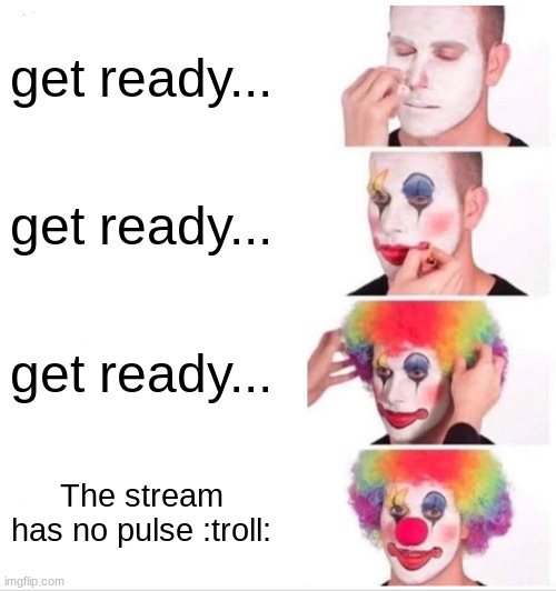 Clown Applying Makeup | get ready... get ready... get ready... The stream has no pulse :troll: | image tagged in memes,clown applying makeup | made w/ Imgflip meme maker