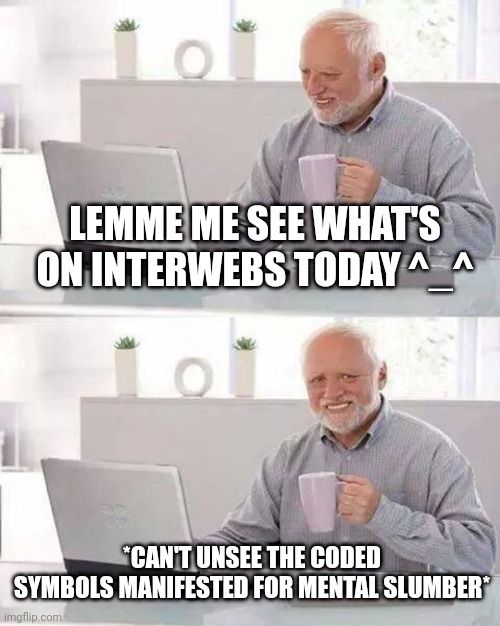 Harold Awaken | LEMME ME SEE WHAT'S ON INTERWEBS TODAY ^_^; *CAN'T UNSEE THE CODED SYMBOLS MANIFESTED FOR MENTAL SLUMBER* | image tagged in memes,hide the pain harold | made w/ Imgflip meme maker