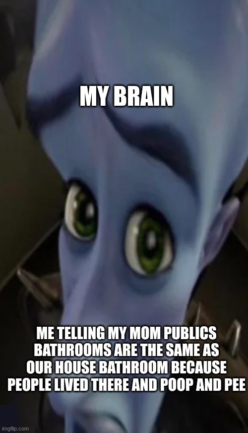 to bad try harder | MY BRAIN; ME TELLING MY MOM PUBLICS BATHROOMS ARE THE SAME AS OUR HOUSE BATHROOM BECAUSE PEOPLE LIVED THERE AND POOP AND PEE | image tagged in megamind peeking | made w/ Imgflip meme maker