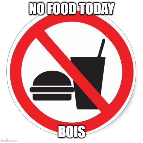 no food november | NO FOOD TODAY BOIS | image tagged in no food november | made w/ Imgflip meme maker
