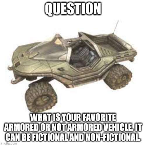 vehicle you like | QUESTION; WHAT IS YOUR FAVORITE ARMORED OR NOT ARMORED VEHICLE. IT CAN BE FICTIONAL AND NON-FICTIONAL. | image tagged in what you like | made w/ Imgflip meme maker