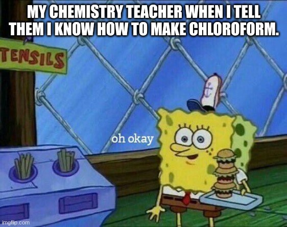 Laughs in anarchist | MY CHEMISTRY TEACHER WHEN I TELL THEM I KNOW HOW TO MAKE CHLOROFORM. | image tagged in oh okay | made w/ Imgflip meme maker