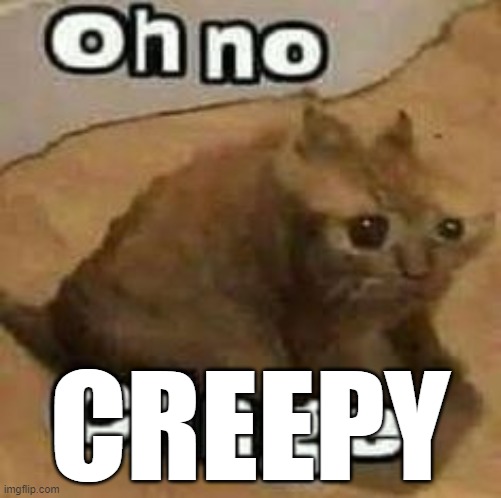oH nO cRInGe | CREEPY | image tagged in oh no cringe | made w/ Imgflip meme maker