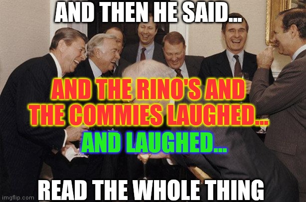 And Then He Said | AND THEN HE SAID... READ THE WHOLE THING AND THE RINO'S AND THE COMMIES LAUGHED... AND LAUGHED... | image tagged in and then he said | made w/ Imgflip meme maker