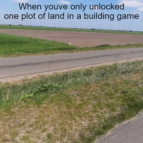 RTX on in a building game | When youve only unlocked one plot of land in a building game | image tagged in building,gaming,unoriginal | made w/ Imgflip meme maker