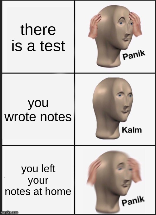 Panik Kalm Panik | there is a test; you wrote notes; you left your notes at home | image tagged in memes,panik kalm panik | made w/ Imgflip meme maker