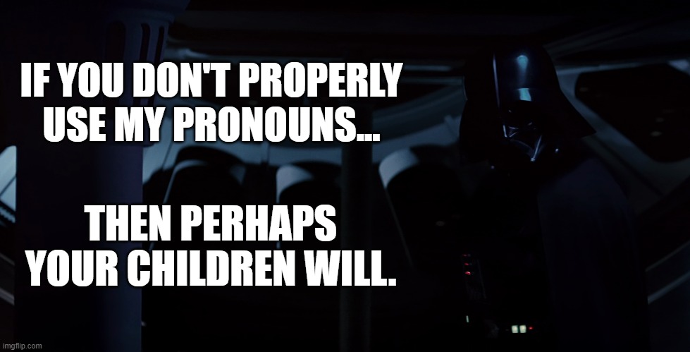 Darth Veronica | IF YOU DON'T PROPERLY
USE MY PRONOUNS... THEN PERHAPS YOUR CHILDREN WILL. | image tagged in darth vader,return of the jedi,pronouns,gender,memes | made w/ Imgflip meme maker