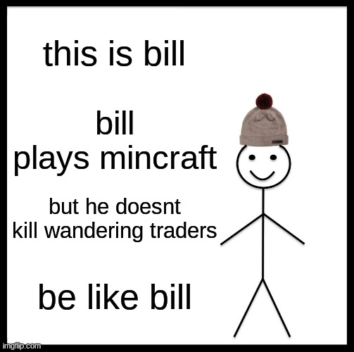 Be Like Bill Meme |  this is bill; bill plays mincraft; but he doesnt kill wandering traders; be like bill | image tagged in memes,be like bill | made w/ Imgflip meme maker