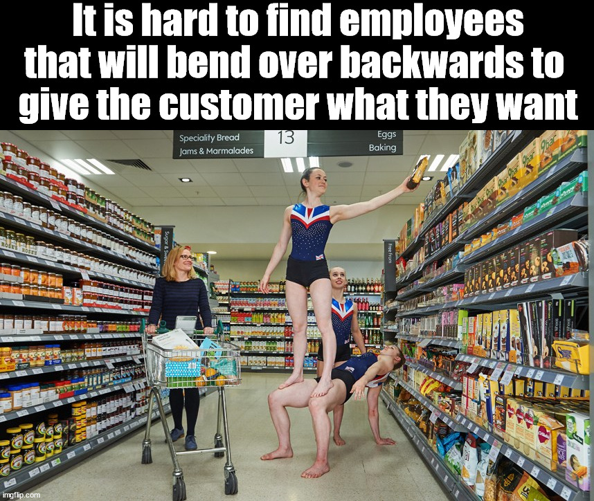 It is hard to find employees that will bend over backwards to 
give the customer what they want | image tagged in eye roll | made w/ Imgflip meme maker
