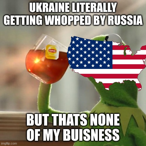 But That's None Of My Business Meme | UKRAINE LITERALLY GETTING WHOPPED BY RUSSIA; BUT THATS NONE OF MY BUISNESS | image tagged in memes,but that's none of my business,kermit the frog | made w/ Imgflip meme maker