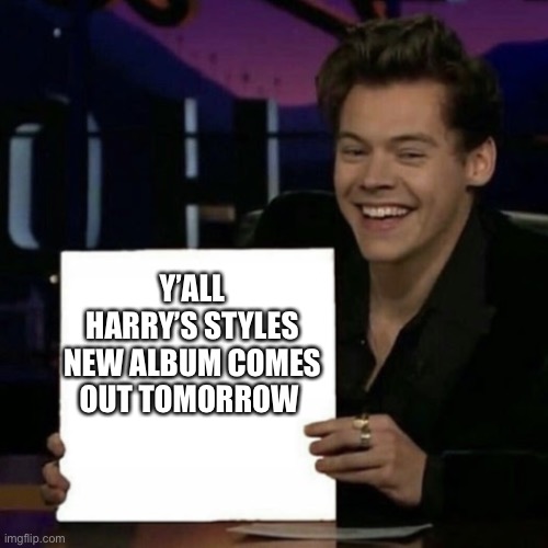 Harry Styles | Y’ALL HARRY’S STYLES NEW ALBUM COMES OUT TOMORROW | image tagged in harry styles,new album,1d | made w/ Imgflip meme maker