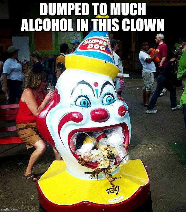 DUMPED TO MUCH ALCOHOL IN THIS CLOWN | image tagged in gross | made w/ Imgflip meme maker