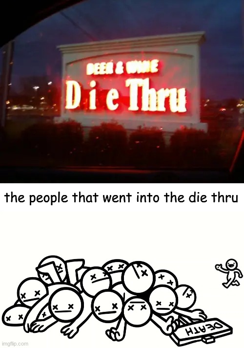 who wants to go to the di-*ded* |  the people that went into the die thru | image tagged in asdfmovie,sign fails,you had one job,memes | made w/ Imgflip meme maker