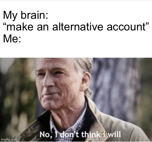 No I don't think I will | My brain: “make an alternative account”
Me: | image tagged in no i don't think i will | made w/ Imgflip meme maker
