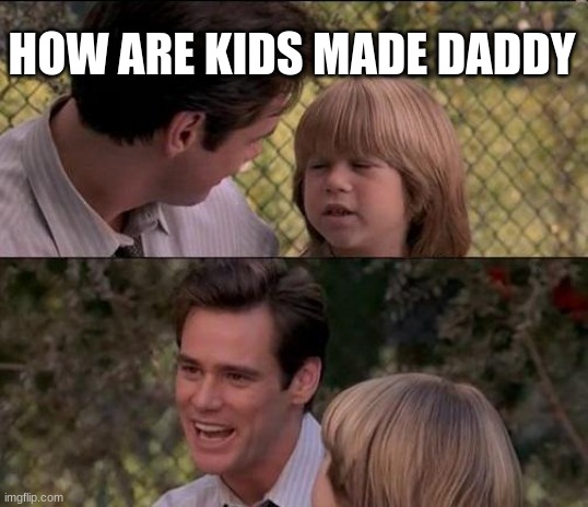 That's Just Something X Say Meme | HOW ARE KIDS MADE DADDY | image tagged in memes,that's just something x say | made w/ Imgflip meme maker