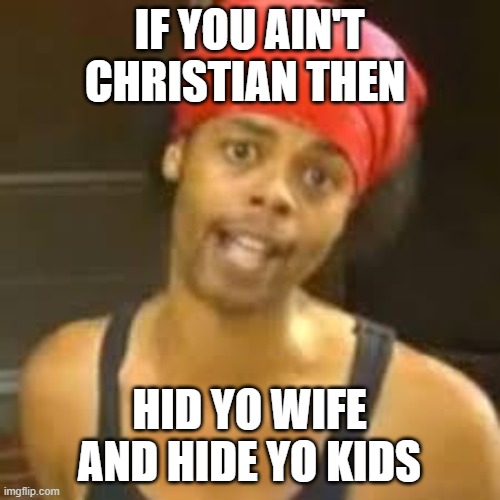 IF YOU AIN'T CHRISTIAN THEN HID YO WIFE AND HIDE YO KIDS | made w/ Imgflip meme maker