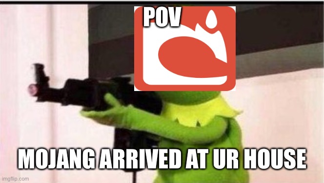 kermit with an ak47 | POV MOJANG ARRIVED AT UR HOUSE | image tagged in kermit with an ak47 | made w/ Imgflip meme maker