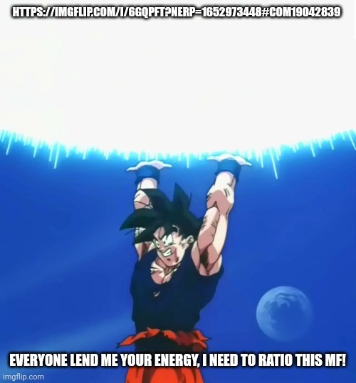 Let's ratio iceu | HTTPS://IMGFLIP.COM/I/6GQPFT?NERP=1652973448#COM19042839; EVERYONE LEND ME YOUR ENERGY, I NEED TO RATIO THIS MF! | image tagged in goku spirit bomb | made w/ Imgflip meme maker