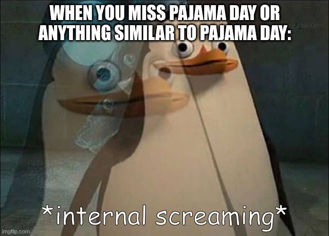 Private internal screaming | WHEN YOU MISS PAJAMA DAY OR ANYTHING SIMILAR TO PAJAMA DAY: | image tagged in private internal screaming,pajama day,forgor,meme,school | made w/ Imgflip meme maker