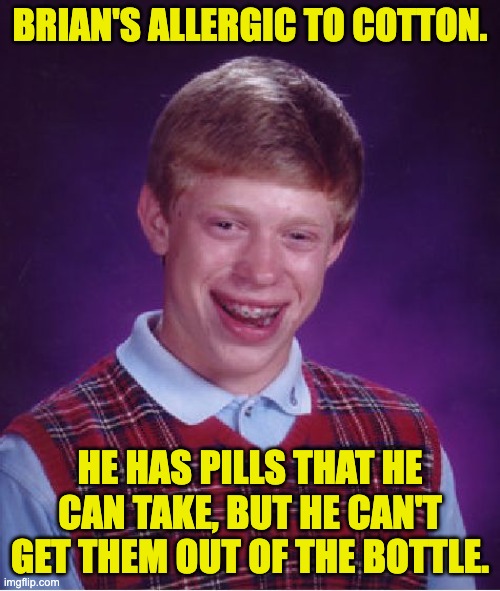 Brian | BRIAN'S ALLERGIC TO COTTON. HE HAS PILLS THAT HE CAN TAKE, BUT HE CAN'T GET THEM OUT OF THE BOTTLE. | image tagged in memes,bad luck brian | made w/ Imgflip meme maker