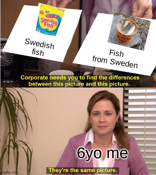 Swedish fish | Swedish fish; Fish from Sweden; 6yo me | image tagged in memes,they're the same picture | made w/ Imgflip meme maker