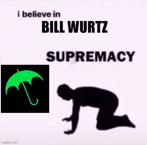 I believe in supremacy | BILL WURTZ | image tagged in i believe in supremacy | made w/ Imgflip meme maker