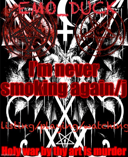 Emo_Duck’s Satan template | I’m never smoking again/j; Holy war by thy art is murder | image tagged in emo_duck s satan template | made w/ Imgflip meme maker