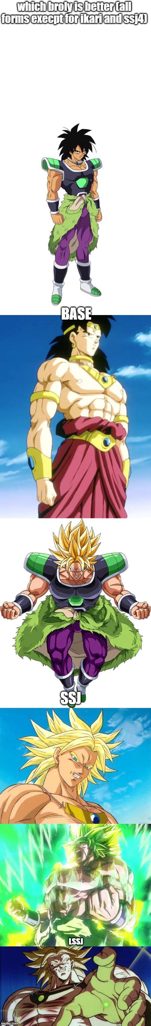 which form of both broly's looks good to you guys | which broly is better (all forms execpt for ikari and ssj4); BASE; SSJ; LSSJ | image tagged in blank white template | made w/ Imgflip meme maker