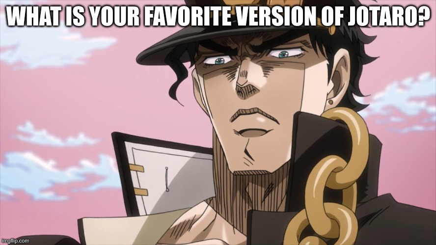 What is your favorite jotaro ababow | WHAT IS YOUR FAVORITE VERSION OF JOTARO? | image tagged in jotaro kujo face | made w/ Imgflip meme maker