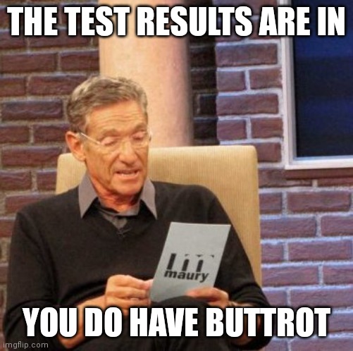 Maury Lie Detector Meme |  THE TEST RESULTS ARE IN; YOU DO HAVE BUTTROT | image tagged in memes,maury lie detector | made w/ Imgflip meme maker