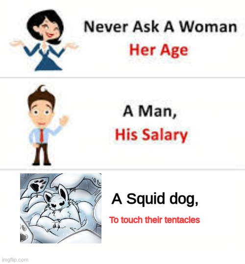 I might be wrong | A Squid dog, To touch their tentacles | image tagged in never ask a woman her age,memes | made w/ Imgflip meme maker