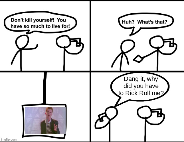 Rick Roll=Death | Dang it, why did you have to Rick Roll me? | image tagged in convinced suicide comic,rickroll,rick astley,oof,dead | made w/ Imgflip meme maker