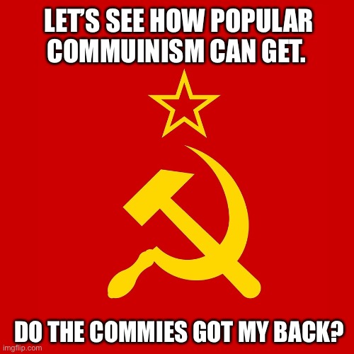 Do the communists have my back? | LET’S SEE HOW POPULAR COMMUINISM CAN GET. DO THE COMMIES GOT MY BACK? | image tagged in memes,communism,funny memes,commies,blank transparent square,cheese | made w/ Imgflip meme maker