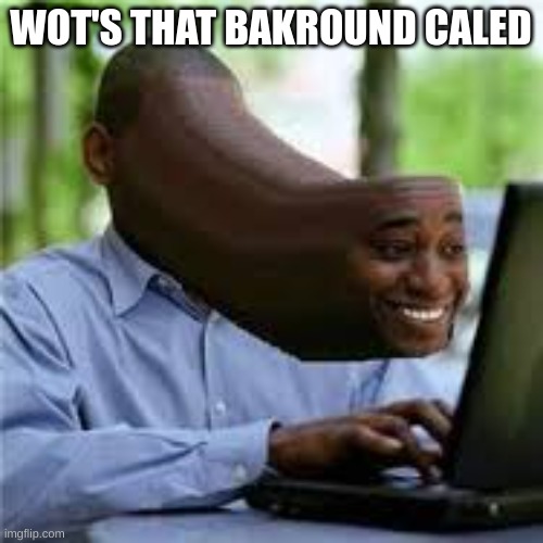 U WOT M8 | WOT'S THAT BAKROUND CALED | image tagged in u wot m8 | made w/ Imgflip meme maker