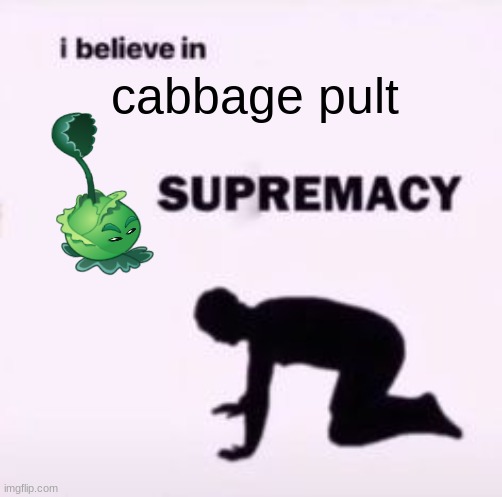 I believe in supremacy | cabbage pult | image tagged in i believe in supremacy | made w/ Imgflip meme maker