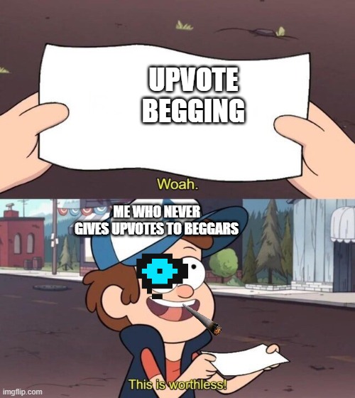 i be like: | UPVOTE BEGGING; ME WHO NEVER GIVES UPVOTES TO BEGGARS | image tagged in gravity falls meme | made w/ Imgflip meme maker