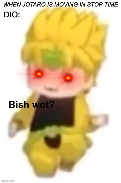 Bish wot | WHEN JOTARO IS MOVING IN STOP TIME; DIO: | image tagged in bish wot,jojo's bizarre adventure | made w/ Imgflip meme maker