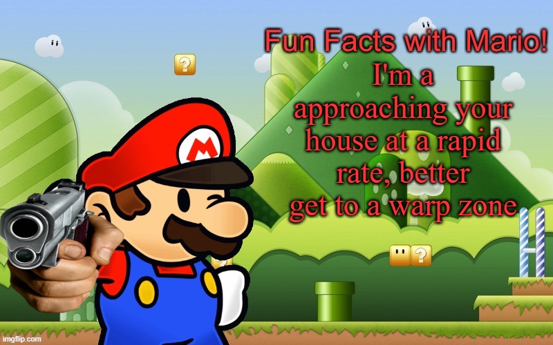 mario know you're location | I'm a approaching your house at a rapid rate, better get to a warp zone | image tagged in fun facts with mario | made w/ Imgflip meme maker