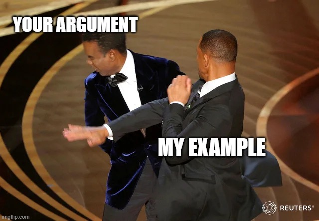 Will Smith punching Chris Rock | YOUR ARGUMENT; MY EXAMPLE | image tagged in will smith punching chris rock | made w/ Imgflip meme maker